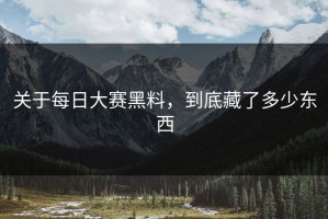 关于每日大赛黑料，到底藏了多少东西