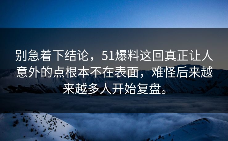 别急着下结论,51爆料这回真正让人意外的点根本不在表面,难怪后来越来越多人开始复盘。 别急着下结论,51爆料这回真正让人意外的点根本不在表面,难怪后来越来越多人开始复盘。