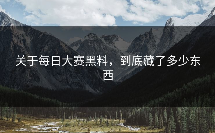 关于每日大赛黑料，到底藏了多少东西